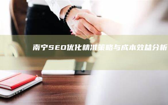 南宁SEO优化精准策略与成本效益分析